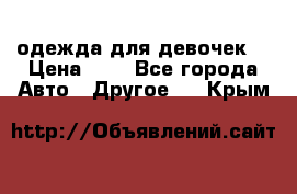 одежда для девочек  › Цена ­ 8 - Все города Авто » Другое   . Крым